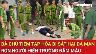 Thời sự nóng: Đồng Nai: Bà chủ tiệm tạp hóa bị sát hại dã man, rợn người hiện trường đẫm máu