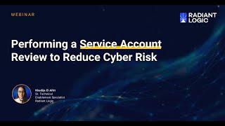 Radiant Logic Webinar: Performing a Service Account Review to Reduce Cyber Risk