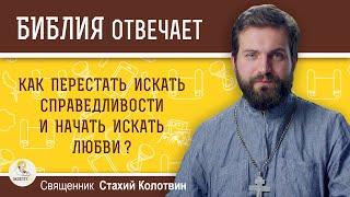 Как перестать искать справедливости и начать искать любви? Священник Стахий  Колотвин