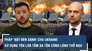 Pháp ‘bật đèn xanh' cho Ukraine sử dụng tên lửa tầm xa tấn công lãnh thổ Nga | VTs