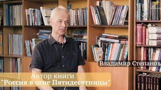 Интервью с автором книги "Россия в огне Пятидесятницы" - Владимир Степанов