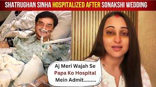 Shatrughan Sinha Hospitalized After Fight with Sonakshi Sinha Marriage with Zaheer Iqbal