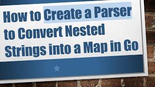 How to Create a Parser to Convert Nested Strings into a Map in Go