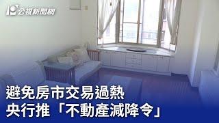 避免房市交易過熱 央行推「不動產減降令」｜20240820 公視晚間新聞