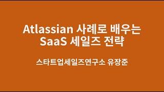 Atlassian의 사례로 배우는 SaaS 세일즈 마케팅 전략 (스타트업세일즈연구소 유장준 소장)