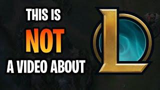 This is NOT a video about League of Legends