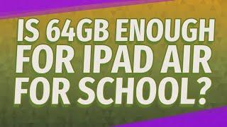 Is 64gb enough for iPad air for school?