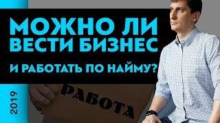 Можно ли вести бизнес и работать по найму одновременно? | Александр Федяев