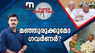 മഞ്ഞുരുക്കുമോ ഗവർണർ? | Kerala Governor | LDF | Union Government | Super Prime Time