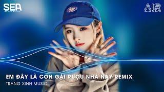 EM ĐÂY LÀ CON GÁI RƯỢU NHÀ NÀY REMIX - EM LÀ CON GÁI RƯỢU REMIX - EM LÀ CON NHÀ AI MÀ XINH THẾ NHỜ