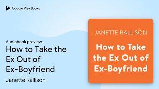 How to Take the Ex Out of Ex-Boyfriend by Janette Rallison · Audiobook preview