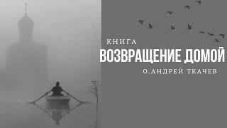 Книга о. Андрея Ткачева " Возвращение домой"~ когда рождается вера