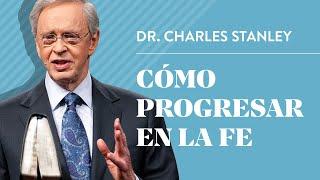 Cómo progresar en la fe – Dr. Charles Stanley