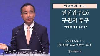 인생승리(16) - 전신갑주(5) 구원의 투구 / 에베소서 6:13-17 (2023-06-11 주일예배) - 박한수 목사