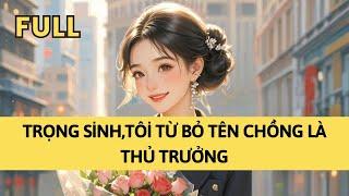TRUYỆN AUDIO | TRỌNG SINH,TÔI TỪ BỎ TÊN CHỒNG LÀ THỦ TRƯỞNG | TÁO TỔNG TÀI
