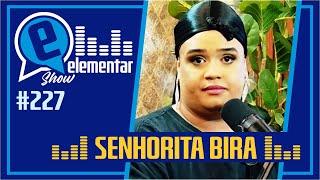 SENHORITA BIRA | ELEMENTAR SHOW #227