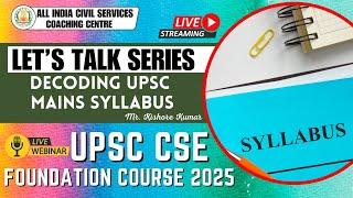 Decoding UPSC Mains Syllabus | UPSC CSE Foundation | Lets Talk Series with Mr. Kishore Kumar