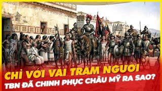 CHỈ VỚI VÀI TRĂM NGƯỜI, TÂY BAN NHA ĐÃ CHINH PHỤC CHÂU MỸ RA SAO?