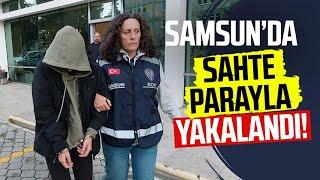 Samsun’da sahte parayla yakalandı! O kişiye hapis