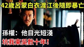 42歲呂蒙白衣渡江後隨即暴亡，孫權：他目光短淺，坑我東吳數十年！【小豆知历史】#歷史#歷史故事#歷史人物#三國 #呂蒙#孫權