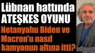 Lübnan hattında ATEŞKES OYUNU: Netanyahu Biden ve Macron’u nasıl kamyonun altına itti?