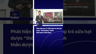 Phát hiện hơn 11.000 hộp trà sữa hạt được “thổi phồng” thành thần dược chữa bệnh | VTVIndex