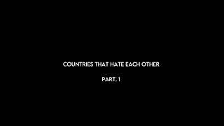 Countries that hate eachother pt.1