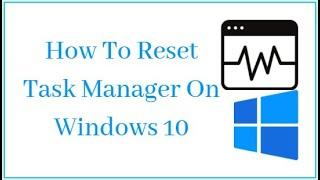 How To Reset Task Manager On Windows 10