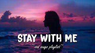 Stay With Me  Sad songs playlist for broken hearts ~ Depressing Songs That Will Make You Cry