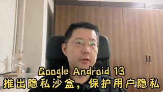 Google Android 13，推出隐私沙盒，保护用户隐私。