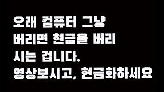 오래된 컴퓨터 그냥 버리시면 현금을 버리는 겁니다. 영상보시고, 현금화하세요.