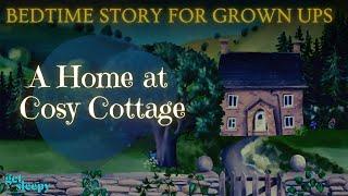 A Cozy Bedtime Story | A Home at Cosy Cottage | Dreamy Bedtime Story for Grown Ups