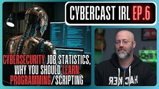 Cybersecurity Job Statistics, Why You SHOULD Learn Programming/Scripting - CyberCast IRL - Ep. 6