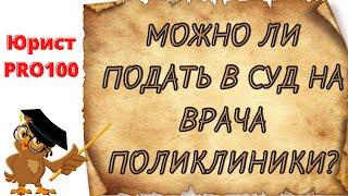 Можно ли подать в суд на врача поликлиники - советы юриста