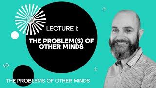 Lecture 1: The Problem(s) of Other Minds