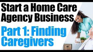 How to Start a Home Care Agency | Find Caregivers Part 1 | Home Care Business | Start a Homecare