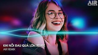 Khi Nỗi Đau Quá Lớn Remix - Anh Không Thể Nào Lặng Thinh Vờ Như không Thấy Hot TikTok