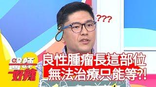 良性腫瘤長在「這部位」，不能治療只能等時間？！【醫師好辣】20191119 part1 EP847 江坤俊 洪永祥