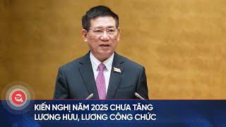 Kiến nghị năm 2025 chưa tăng lương hưu, lương công chức | Truyền hình Quốc hội Việt Nam