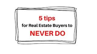 5 Tips to NEVER DO if you are Buying Real Estate!