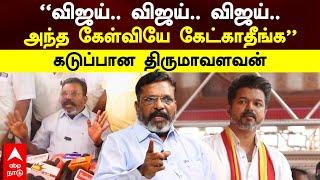 Thirumavalavan On Vijay | ”விஜய்..விஜய்.. விஜய் அந்த கேள்வியே கேட்காதீங்க”கடுப்பான திருமாவளவன் | VCK