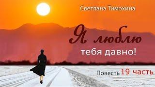 Повесть "Я люблю тебя давно!" и стихотворение Светланы Тимохиной. 19 часть. Авторское чтение.