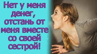 Нет у меня денег, отстань от меня вместе со своей сестрой! Истории из жизни