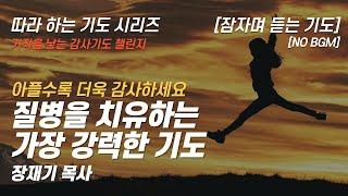 (따라하는 기도시리즈) 감사18 질병을 치유하는 가장 강력한 기도, 건강을 주셔서 감사합니다 / 장재기 목사 / 여러분의 감사기도를 댓글란에 적어주세요. [NO BGM]