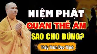 Niệm Phật Quan Thế Âm sao cho đúng? Nghe để Phật Quan Âm Che Chở | Thầy Thích Đạo Thịnh