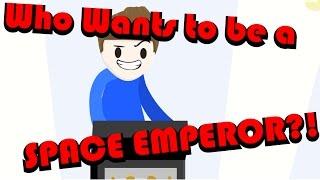 WHO WANTS TO BE A SPACE EMPEROR?!