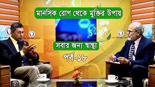 মানসিক রোগ থেকে মুক্তির উপায় | সবার জন্য স্বাস্থ্য | পর্ব-১৮ | ডাক্তারি চিকিৎসা