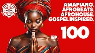 Afro Inspirations Radio Ep. 100 - #Amapiano. #Afrobeats. #AfroHouse. Gospel Inspired.