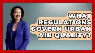 What Regulations Govern Urban Air Quality? - Weather Watchdog