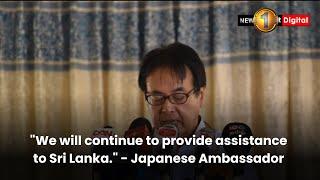 "We will continue to provide assistance to Sri Lanka." - Japanese Ambassador